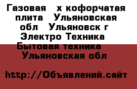 Газовая 4-х кофорчатая плита - Ульяновская обл., Ульяновск г. Электро-Техника » Бытовая техника   . Ульяновская обл.